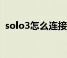 solo3怎么连接蓝牙（solo3怎么连接手机）