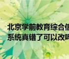 北京学前教育综合信息管理系统（深圳市学前教育信息管理系统真错了可以改吗）