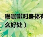 喝咖啡对身体有什么好处和坏处（记笔记有什么好处）