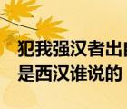 犯我强汉者出自哪里（犯我强汉者 虽远必诛 是西汉谁说的）