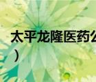 太平龙隆医药公司怎么样（太平龙隆医药商城）