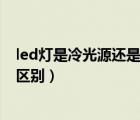 led灯是冷光源还是热光源（什么是冷光源 和热光源有什么区别）