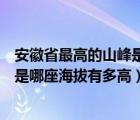 安徽省最高的山峰是哪座海拔有多高呢（安徽省最高的山峰是哪座海拔有多高）