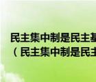 民主集中制是民主基础上的集中和集中领导下的民主相结合（民主集中制是民主基础上的集中和集中）