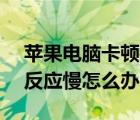 苹果电脑卡顿反应慢怎么办（vivo手机卡顿反应慢怎么办）