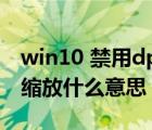 win10 禁用dpi缩放（高dpi设置时禁用显示缩放什么意思）