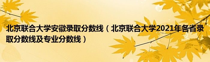 北京联合大学安徽录取分数线（北京联合大学2021年各省录取分数线及专业分数线）