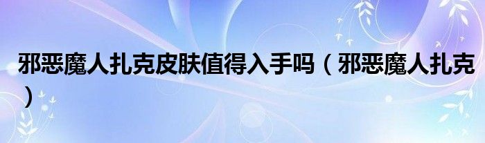 邪恶魔人扎克皮肤值得入手吗（邪恶魔人扎克）