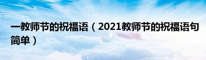 一教师节的祝福语（2021教师节的祝福语句简单）