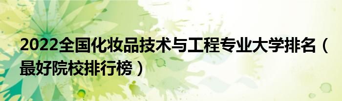 2022全国化妆品技术与工程专业大学排名（最好院校排行榜）