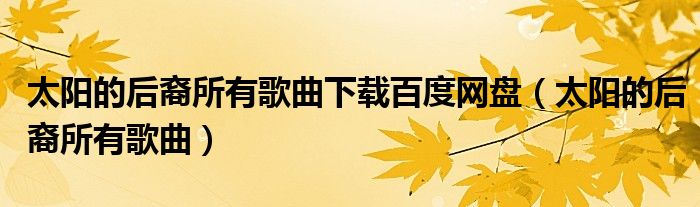 太阳的后裔所有歌曲下载百度网盘（太阳的后裔所有歌曲）