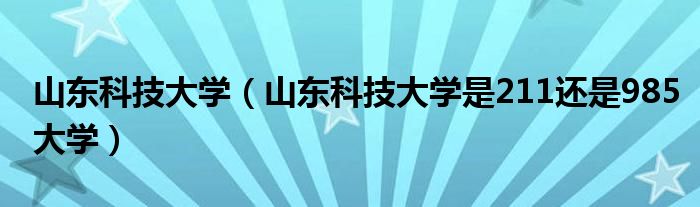 山东科技大学（山东科技大学是211还是985大学）