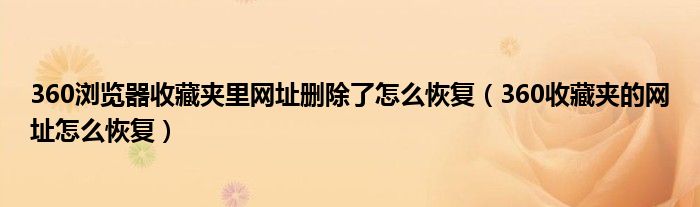 360浏览器收藏夹里网址删除了怎么恢复（360收藏夹的网址怎么恢复）