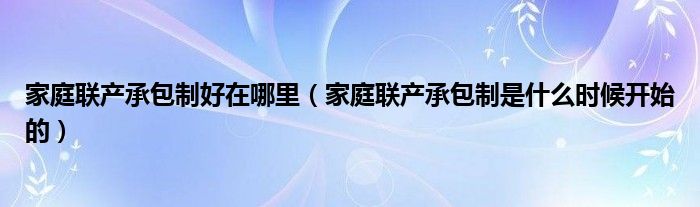 家庭联产承包制好在哪里（家庭联产承包制是什么时候开始的）