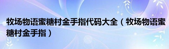 牧场物语蜜糖村金手指代码大全（牧场物语蜜糖村金手指）