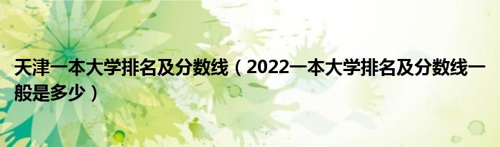 天津一本大学排名及分数线（2022一本大学排名及分数线一般是多少）