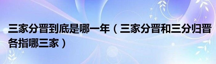 三家分晋到底是哪一年（三家分晋和三分归晋各指哪三家）