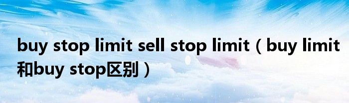 buy stop limit sell stop limit（buy limit和buy stop区别）