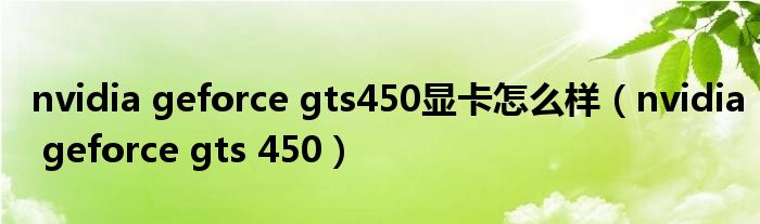 nvidia geforce gts450显卡怎么样（nvidia geforce gts 450）