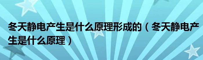 冬天静电产生是什么原理形成的（冬天静电产生是什么原理）