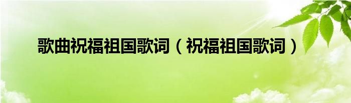 歌曲祝福祖国歌词（祝福祖国歌词）