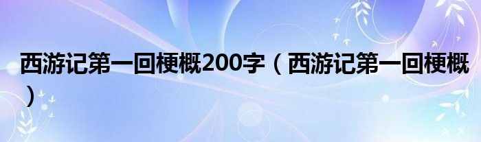 西游记第一回梗概200字（西游记第一回梗概）