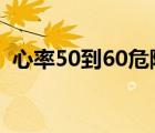 心率50到60危险吗（心率偏低是怎么回事）