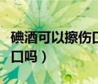 碘酒可以擦伤口吗会留疤痕吗（碘酒可以擦伤口吗）