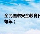 全民国家安全教育日为每年的几号（全民国家安全教育日为每年）