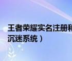 王者荣耀实名注册和防沉迷系统网站（王者荣耀实名认证防沉迷系统）