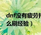 dnf没有疲劳打哪里有经验（dnf没疲劳了怎么刷经验）