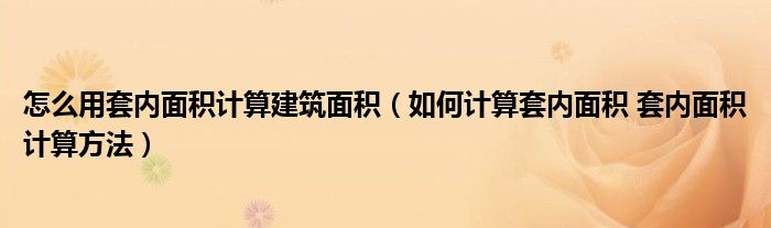 怎么用套内面积计算建筑面积（如何计算套内面积 套内面积计算方法）