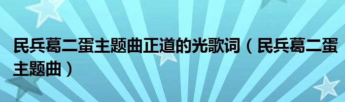 民兵葛二蛋主题曲正道的光歌词（民兵葛二蛋主题曲）