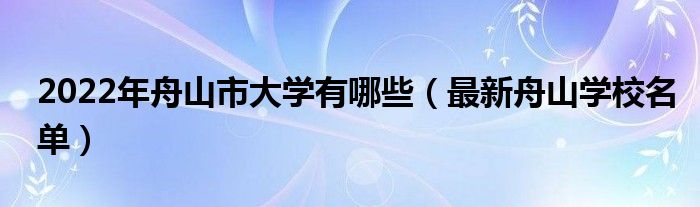 2022年舟山市大学有哪些（最新舟山学校名单）