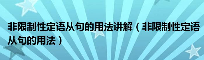 非限制性定语从句的用法讲解（非限制性定语从句的用法）