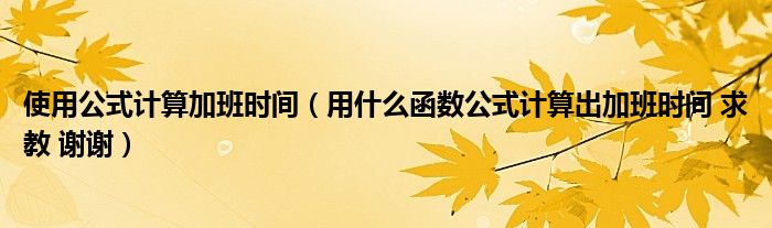 使用公式计算加班时间（用什么函数公式计算出加班时间 求教 谢谢）