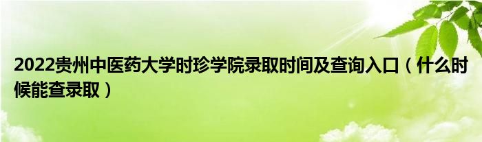 2022贵州中医药大学时珍学院录取时间及查询入口（什么时候能查录取）