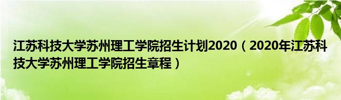 江苏科技大学苏州理工学院招生计划2020（2020年江苏科技大学苏州理工学院招生章程）