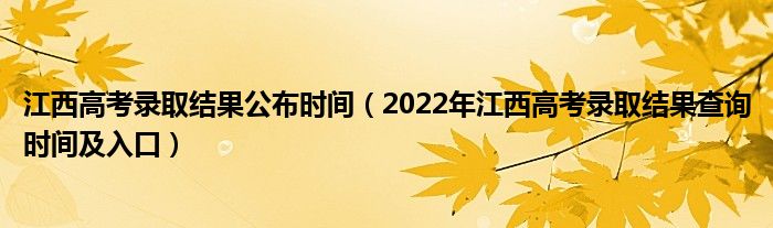 江西高考录取结果公布时间（2022年江西高考录取结果查询时间及入口）