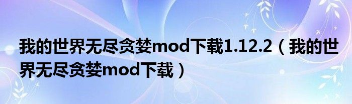 我的世界无尽贪婪mod下载1.12.2（我的世界无尽贪婪mod下载）