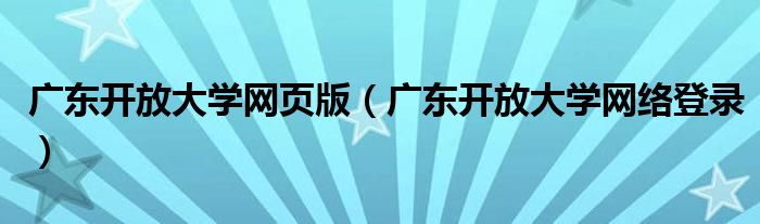 广东开放大学网页版（广东开放大学网络登录）