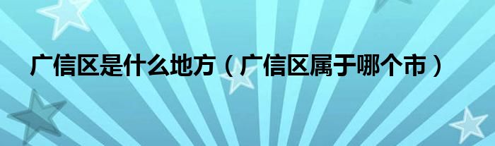 广信区是什么地方（广信区属于哪个市）