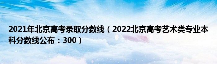 2021年北京高考录取分数线（2022北京高考艺术类专业本科分数线公布：300）