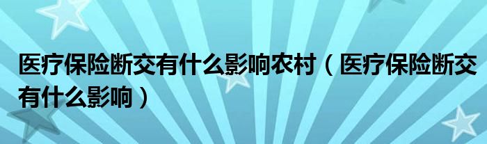 医疗保险断交有什么影响农村（医疗保险断交有什么影响）