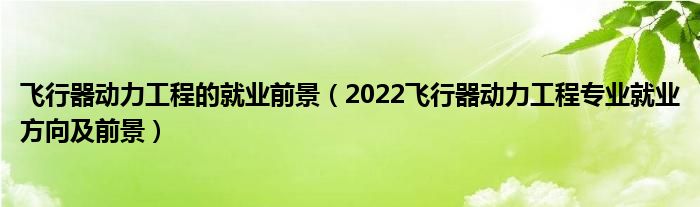 飞行器动力工程的就业前景（2022飞行器动力工程专业就业方向及前景）