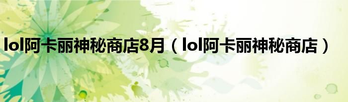 lol阿卡丽神秘商店8月（lol阿卡丽神秘商店）