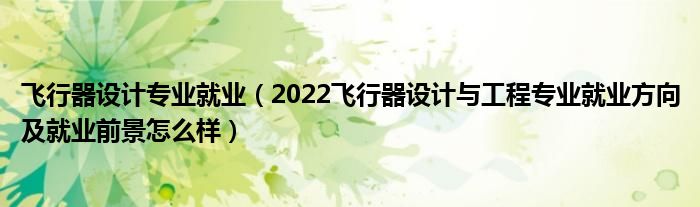 飞行器设计专业就业（2022飞行器设计与工程专业就业方向及就业前景怎么样）