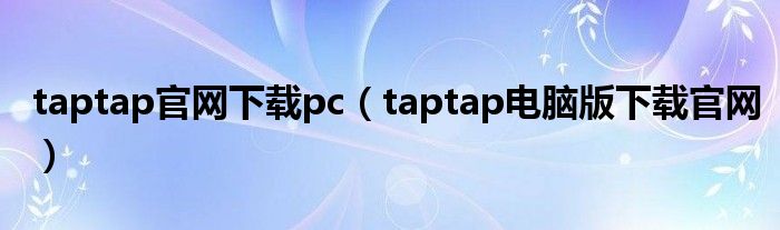 taptap官网下载pc（taptap电脑版下载官网）