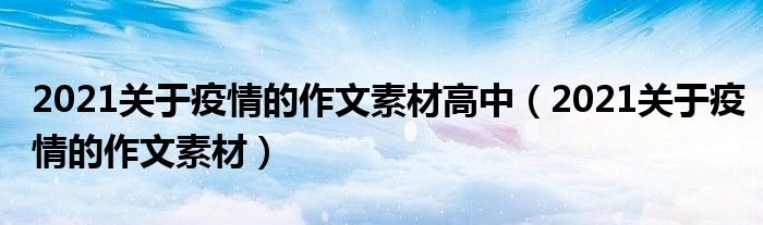 2021关于疫情的作文素材高中（2021关于疫情的作文素材）