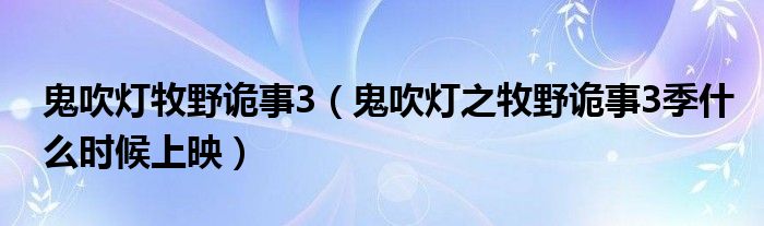 鬼吹灯牧野诡事3（鬼吹灯之牧野诡事3季什么时候上映）